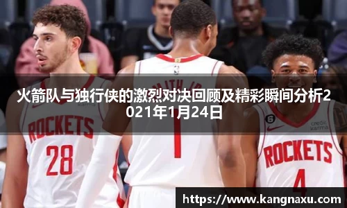 火箭队与独行侠的激烈对决回顾及精彩瞬间分析2021年1月24日