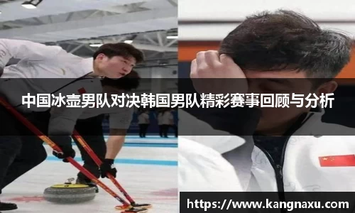 中国冰壶男队对决韩国男队精彩赛事回顾与分析